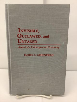 Item #96357 Invisible, Outlawed, and Untaxed; America's Underground Economy. Harry I. Greenfield
