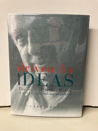 Item #96622 Driven By Ideas: The Story of Arthur Bishop: A Great Australian Inventor. Clare Brown