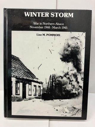 Item #96657 Winter Storm: War in Northern Alsace November 1944 - March 1945. Lise M. Pommois