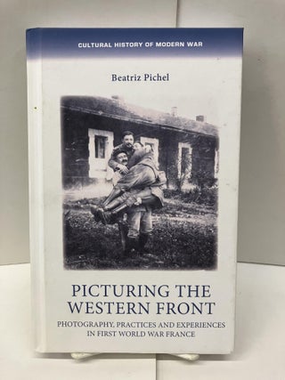 Item #96732 Picturing the Western Front: Photography, Practices and Experiences in First World...