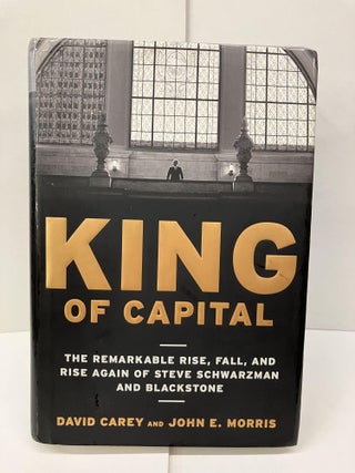 Item #96733 King of Capital: The Remarkable Rise, Fall, and Rise Again of Steve Schwarzman and...