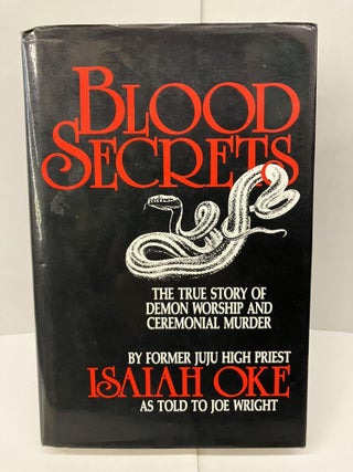 Item #96760 Blood Secrets: The True Story of Demon Worship and Ceremonial Murder. Isaiah Oke