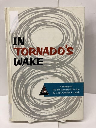 Item #96766 In Tornado's Wake: A History of the 8th Armored Division. Capt. Charles R. Leach