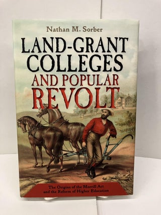 Item #96918 Land-Grant Colleges and Popular Revolt: The Origins of the Morrill Act and the Reform...