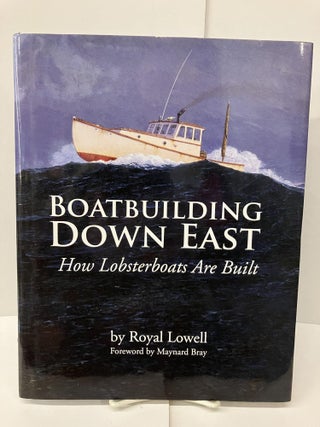 Item #96975 Boatbuilding Down East: How Lobsterboats Are Built. Royal Lowell