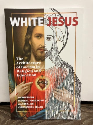 Item #97062 White Jesus: The Architecture of Racism in Religion and Education. Alexander Jun