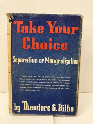 Item #97236 Take Your Choice: Separation or Mongrelization. Theodore G. Bilbo