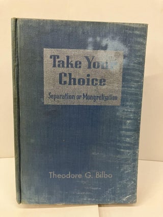 Item #97237 Take Your Choice: Separation or Mongrelization. Theodore G. Bilbo