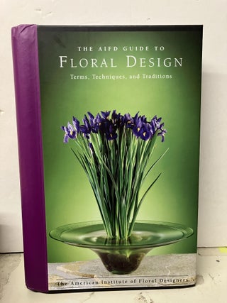 Item #97300 The AIFD Guide to Floral Design: Terms, Techniques, and Traditions. AIFD