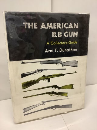 Item #97354 The American BB Gun, A Collector's Guide. Arni T. Dunathan