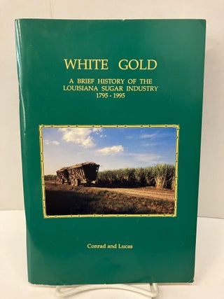 Item #97385 White Gold: A Brief History of the Louisiana Sugar Industry 1795-1995. Conrad and Lucas