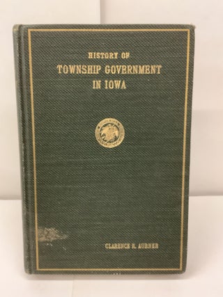 Item #97455 History of Township Government in Iowa. Clarence Ray Aurner