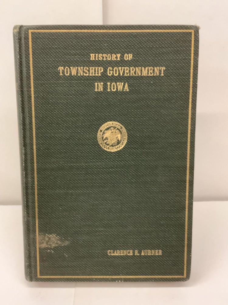 Item #97455 History of Township Government in Iowa. Clarence Ray Aurner.