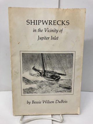 Item #97507 Shipwrecks in the Vicinity of Jupiter Inlet. Bessie Wilson DuBois