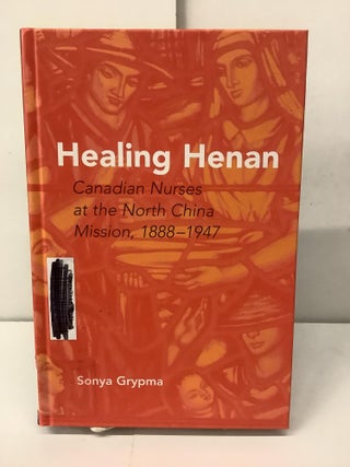Item #97586 Healing Henan; Canadian Nurses at the North China Mission 1888-1947. Sonya Grypma