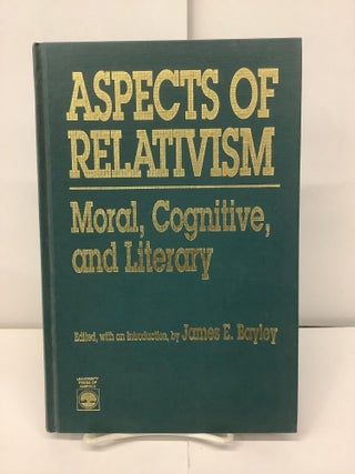 Item #97668 Aspects of Relativism; Moral, Cognitive, and Literary. James E. Bayley