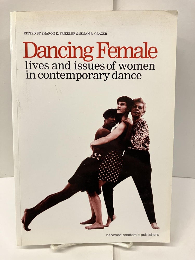 Item #97874 Dancing Female: Lives and Issues of Women in Contemporary Dance. Sharon E. Friedler, Susan B. Glazer.