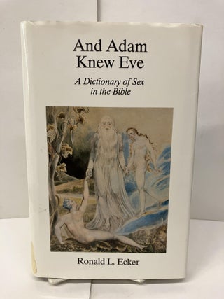 Item #98112 And Adam Knew Eve: A Dictionary of Sex in the Bible. Ronald L. Ecker