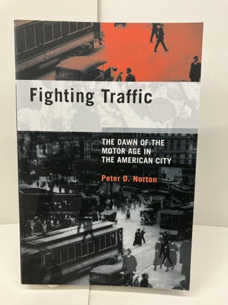 Item #98113 Fighting Traffic: The Dawn of the Motor Age in the American City. Peter D. Norton