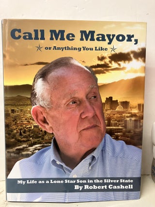 Item #98131 Call Me Mayor, or Anything You Like: My Life as a Lone Star Son in the Silver State....