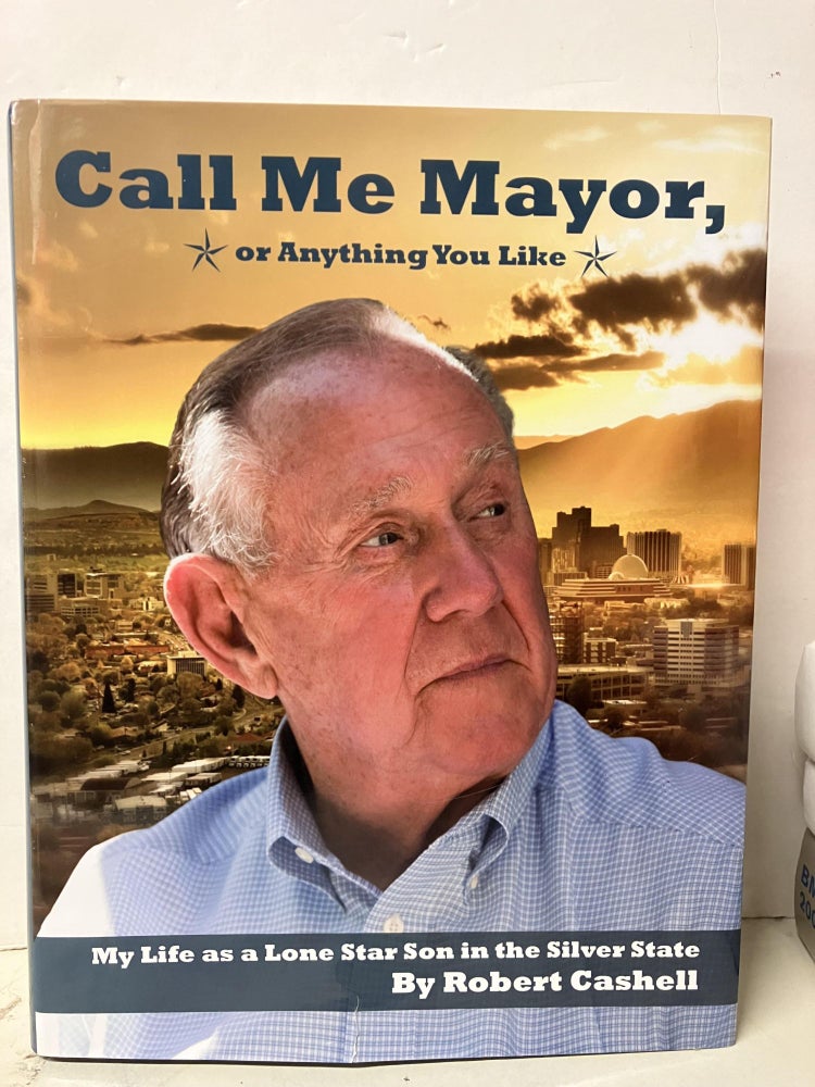 Item #98131 Call Me Mayor, or Anything You Like: My Life as a Lone Star Son in the Silver State. Robert Cashell.