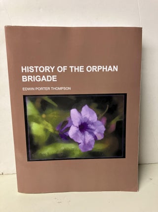 Item #98164 History of the Orphan Brigade. Edwin Porter Thompson