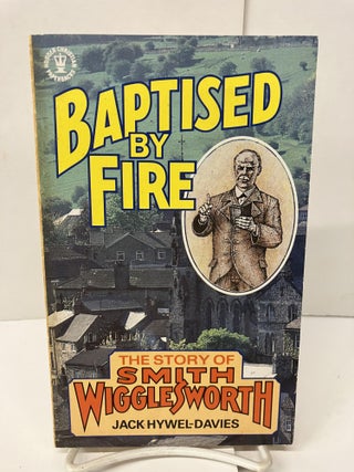 Item #98173 Baptised By Fire: The Story of Wigglesworth. Jack Hywel-Davies