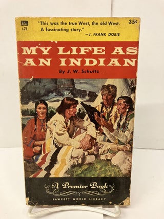 Item #98176 My Life as an Indian. J. W. Schultz