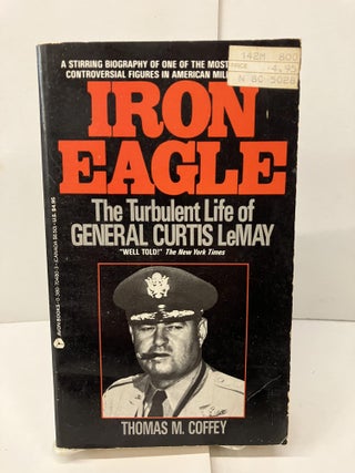 Item #98182 Iron Eagle: The Turbulent Life of General Curtis LeMay. Thomas M. Coffey