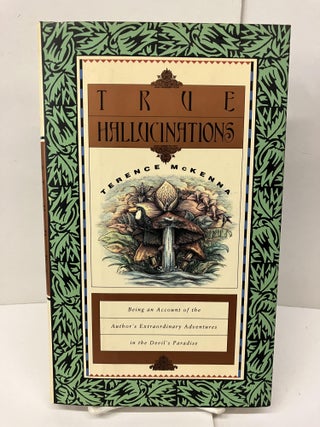 Item #98200 True Hallucinations: Being an Account of the Author's Extraordinary Adventures in the...