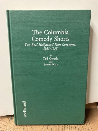 Item #98236 The Columbia Comedy Shorts: Two-Reel Hollywood Film Comedies, 1933-1958. Ted Okuda