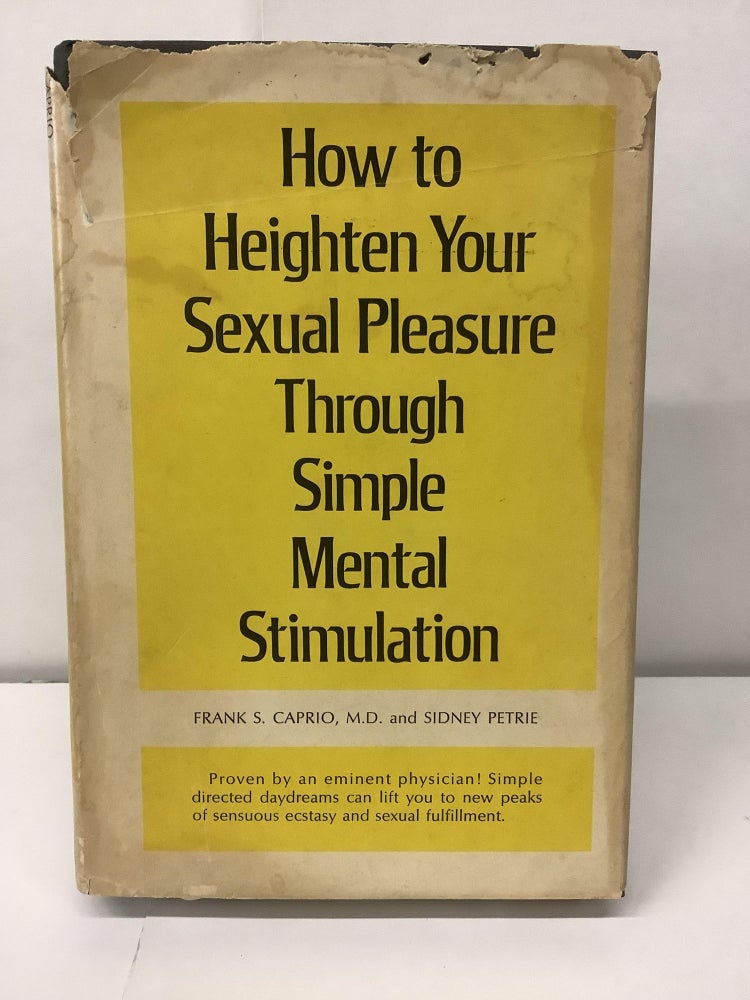 Item #98339 How to Heighten Your Sexual Pleasure Through Simple Mental Stimulation. Frank S. Caprio.