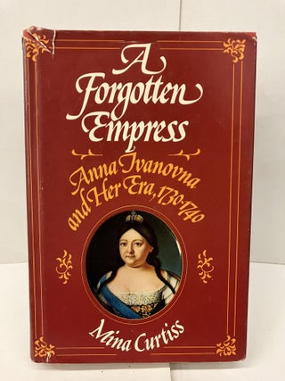Item #98358 A Forgotten Empress; Anna Ivanova and Her Era, 1730-1740. Mina Curtiss