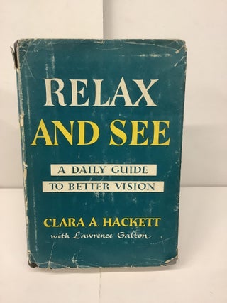 Item #98364 Relax and See; A Daily Guide to Better Vision. Clara A. Hackett, Lawrence Galton,...