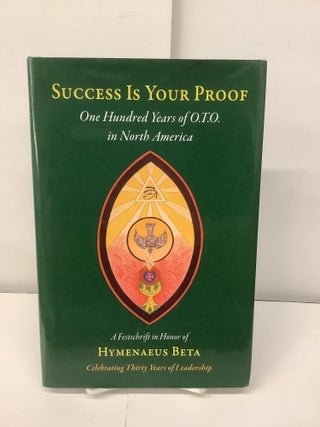 Item #98428 Success Is Your Proof, One Hundred Years of O.T.O. in North America; A Festschrift in...