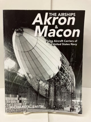 Item #98511 The Airships Akron and Macon: Flying Aircraft Carriers of the U.S. Navy. Richard K....