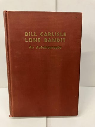 Item #98537 Bill Carlisle Lone Bandit: An Autobiography. Bill Carlisle
