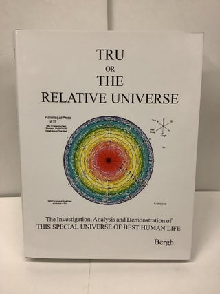 Item #98687 Tru or the Relative Universe; The Investigation, Analysis and Demonstration of This...
