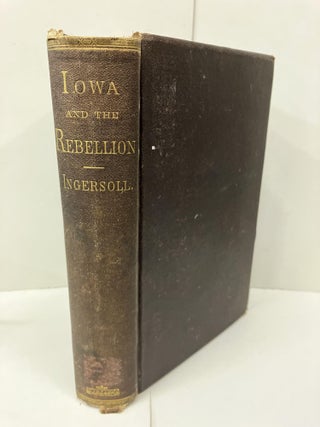 Item #98853 Iowa and the Rebellion: History of the Troops by the State of Iowa, to the Volunteer...
