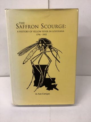 Item #98950 The Saffron Scourge: A History of Yellow Fever in Louisiana 196-1905. Jo Ann Carrigan