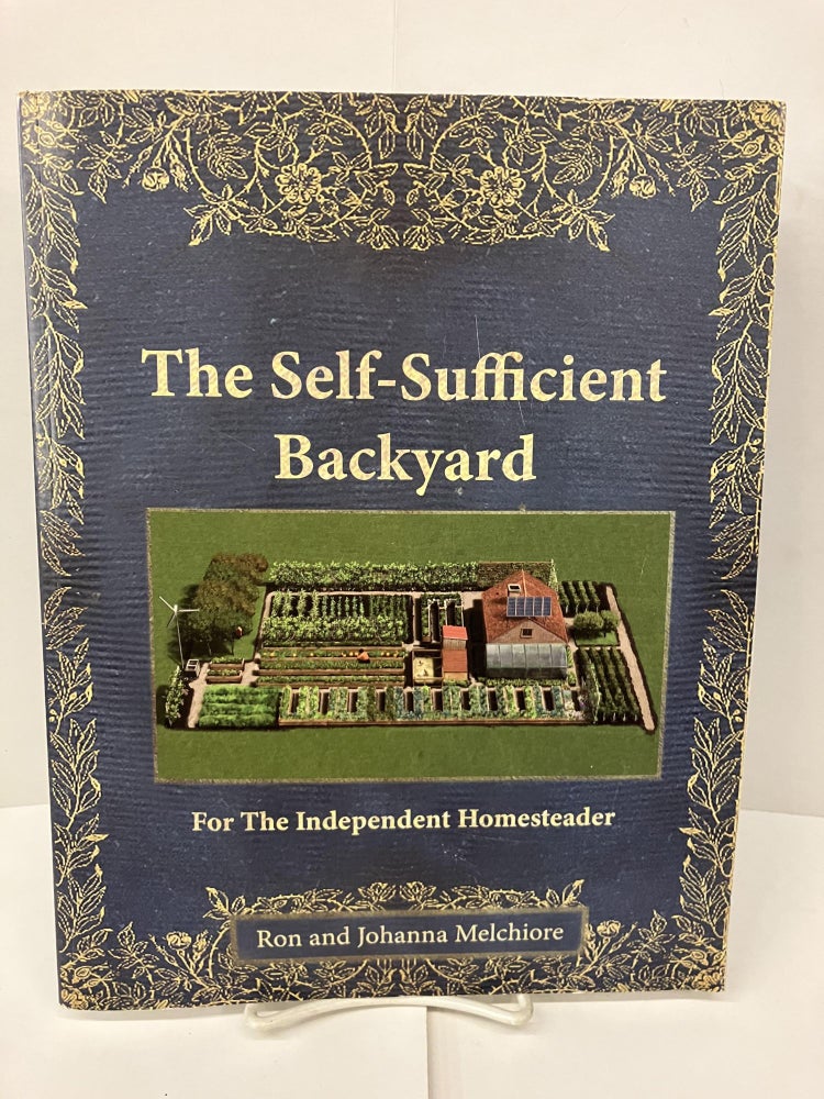 Item #98989 The Self Sufficient Backyard for the Independent Homesteader. Ron and Johanna Melchiore.