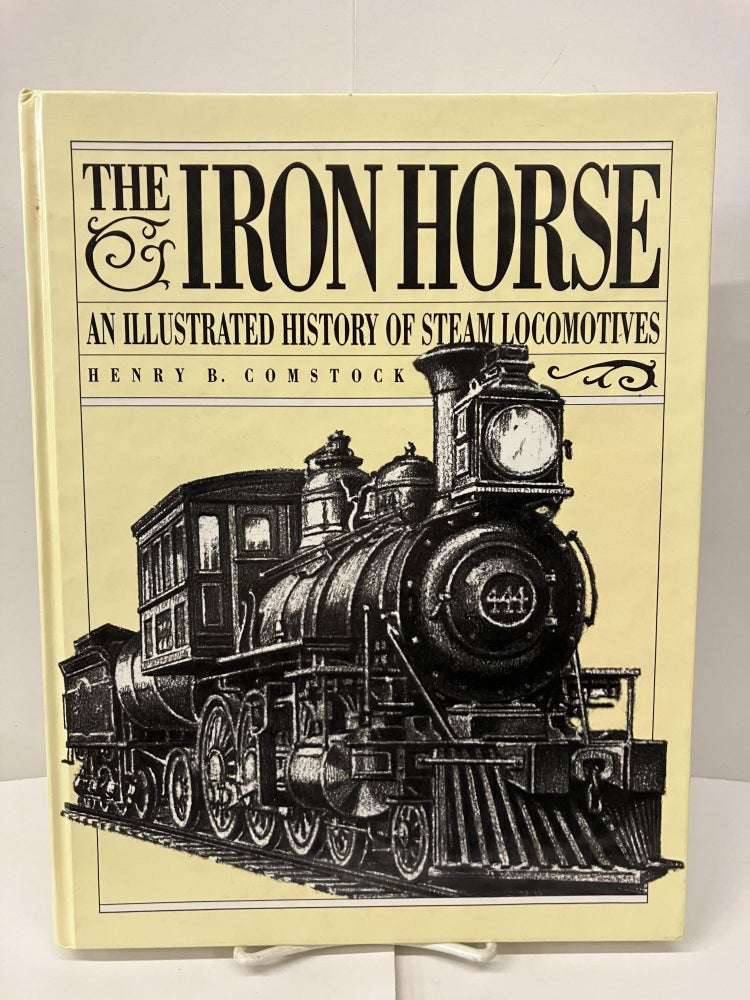 Item #98993 The Iron Horse/an Illustrated History of Steam Locomotives. Henry B. Comstock.