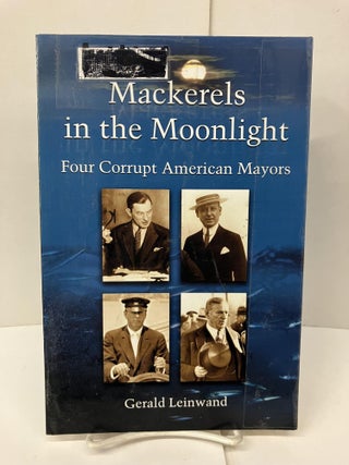 Item #99022 Mackerels in the Moonlight: Four Corrupt American Mayors. Gerald Leinwand