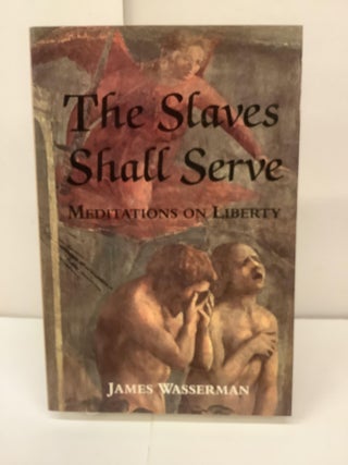 Item #99038 The Slaves Shall Serve; Meditations on Liberty. James Wasserman
