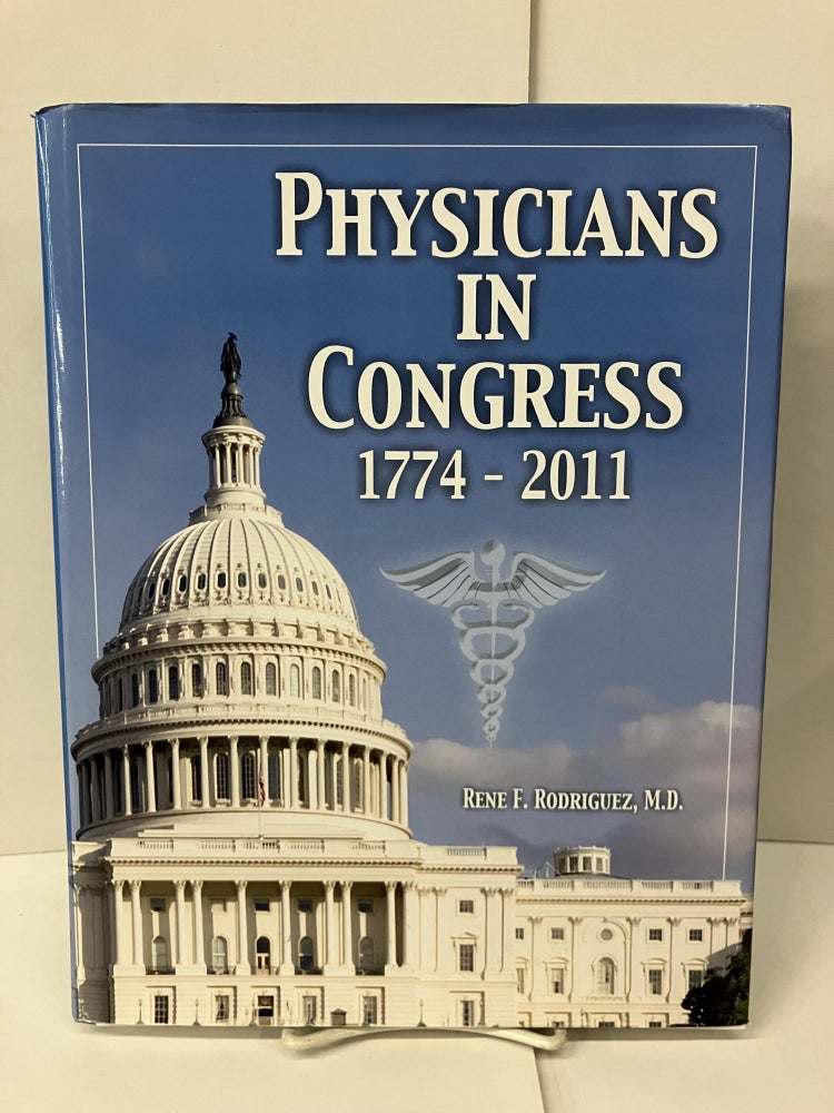 Item #99085 Physicians in Congress: 1774-2011 (Physicians as Public Servants: A Tribute to Medical Doctors in American Politics and Government). Rene F. Rodriguez.
