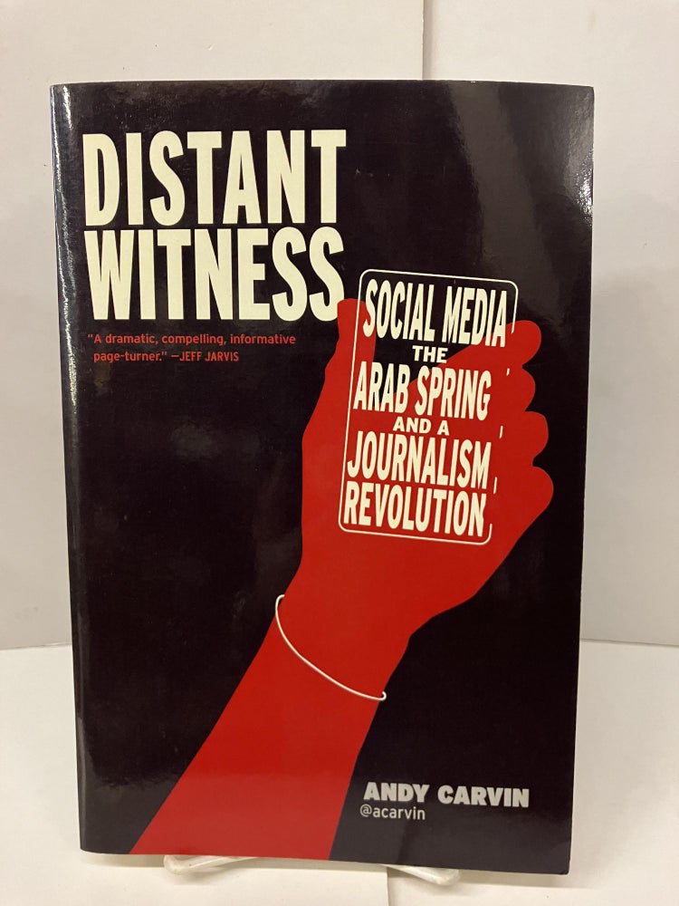 Item #99129 Distant Witness: Social Media, The Arab Spring and a Journalism Revolution. Andy Carvin.