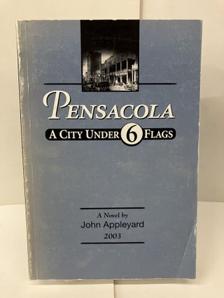 Item #99143 Pensacola: A City Under 6 Flags. John Appleyard