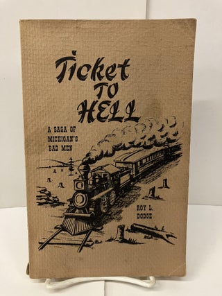 Item #99196 Ticket to Hell: A Saga of Michigan's Bad Men. Roy L. Dude