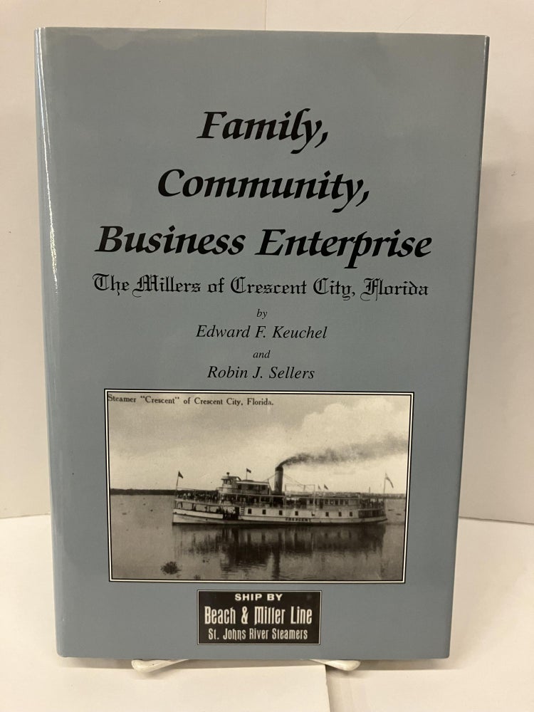 Item #99222 Family, Community, Business Enterprise: The Millers of Crescent City, Florida. Edward F. Keuchel, Robin J. Sellers.