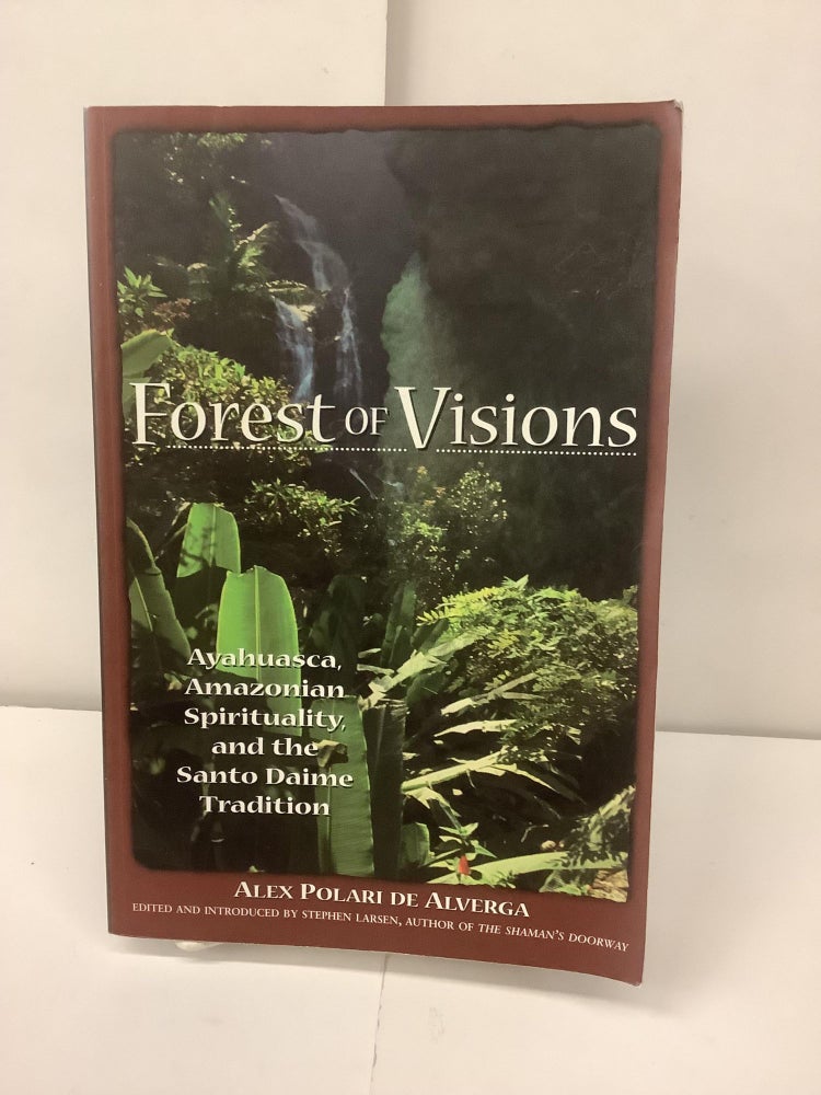 Item #99239 Forest of Visions; Ayahuasca, Amazonian Spirituality, and the Santo Daime Tradition. Alex Polari De Alverga, Stephen ed Larsen.